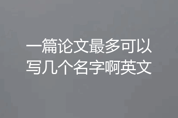 一篇论文最多可以写几个名字啊英文