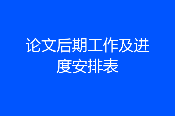 论文后期工作及进度安排表