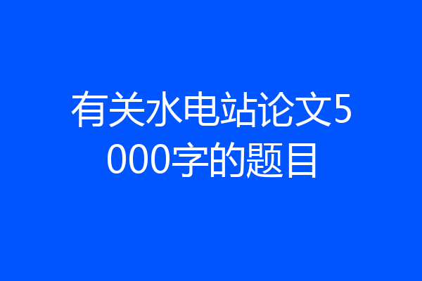 有关水电站论文5000字的题目