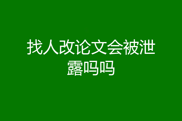 找人改论文会被泄露吗吗