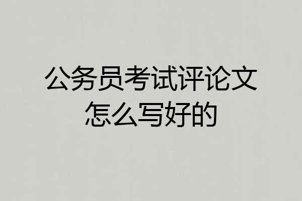 公务员考试评论文怎么写好的