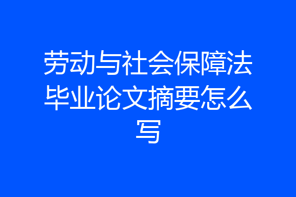 劳动与社会保障法毕业论文摘要怎么写
