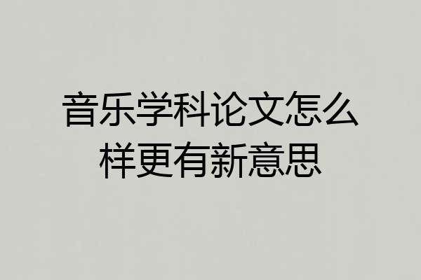 音乐学科论文怎么样更有新意思