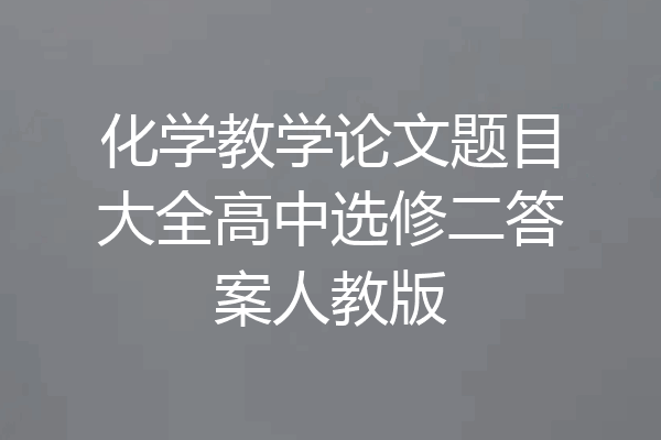 化学教学论文题目大全高中选修二答案人教版