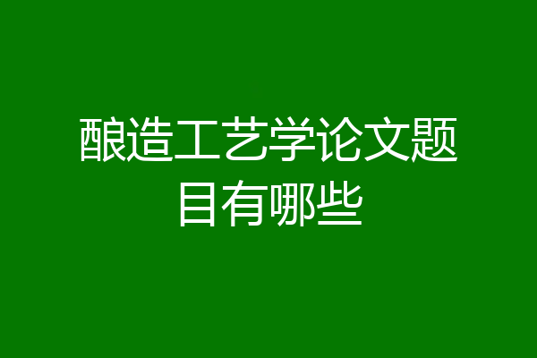 酿造工艺学论文题目有哪些