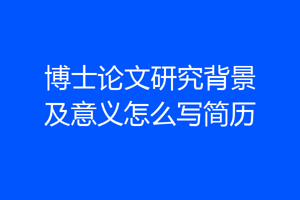 博士论文研究背景及意义怎么写简历