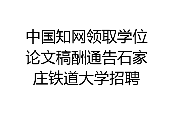 中国知网领取学位论文稿酬通告石家庄铁道大学招聘