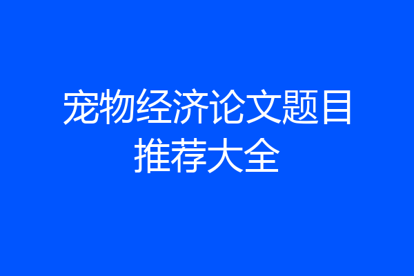 宠物经济论文题目推荐大全