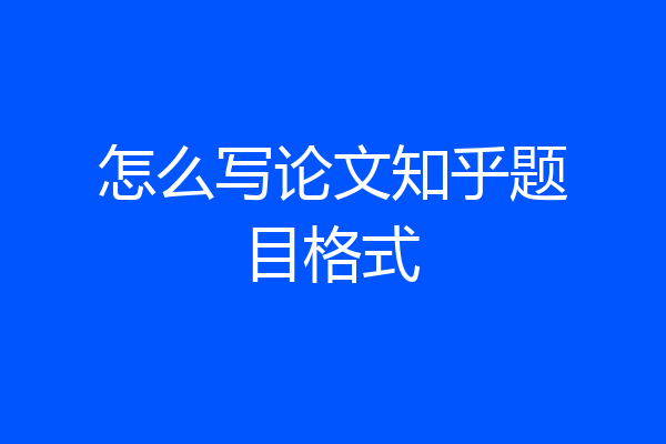 怎么写论文知乎题目格式
