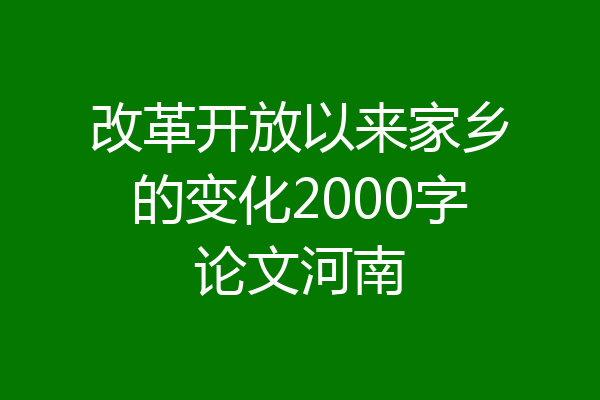改革开放以来家乡的变化2000字论文河南