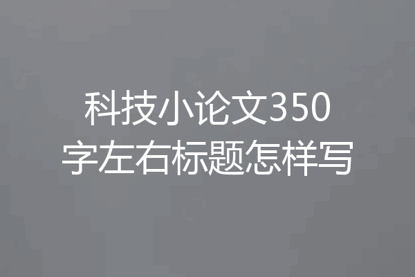 科技小论文350字左右标题怎样写