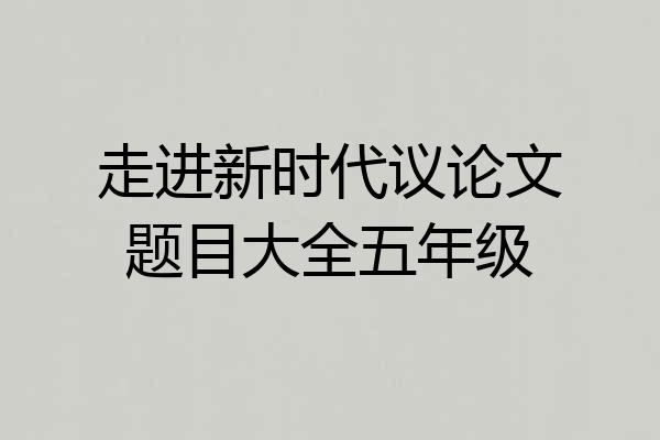 走进新时代议论文题目大全五年级