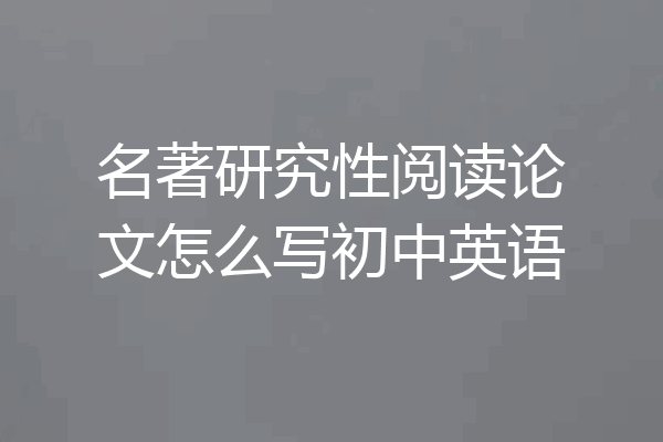 名著研究性阅读论文怎么写初中英语
