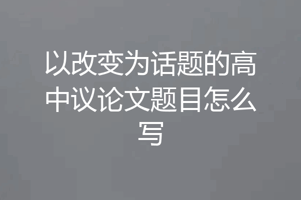 以改变为话题的高中议论文题目怎么写