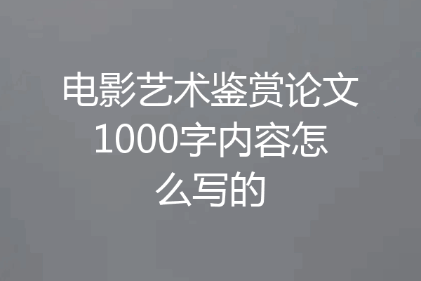 电影艺术鉴赏论文1000字内容怎么写的