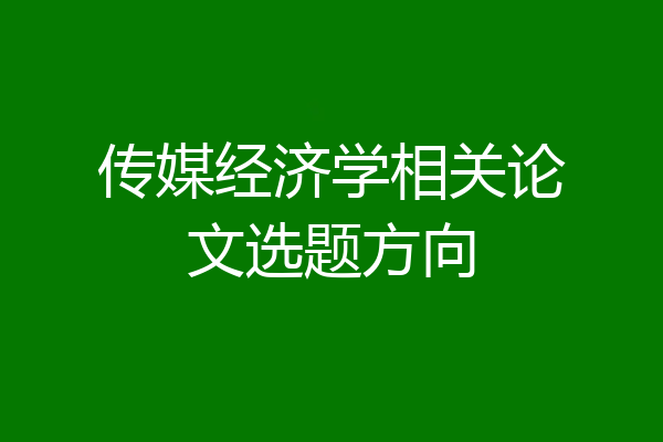 传媒经济学相关论文选题方向
