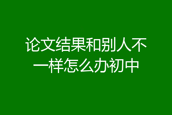 论文结果和别人不一样怎么办初中