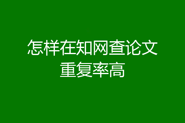 怎样在知网查论文重复率高