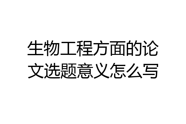 生物工程方面的论文选题意义怎么写