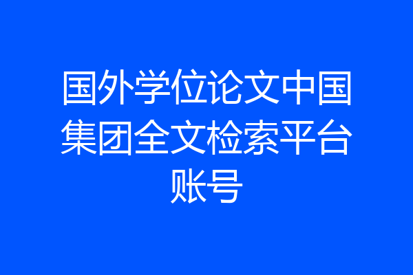 国外学位论文中国集团全文检索平台账号