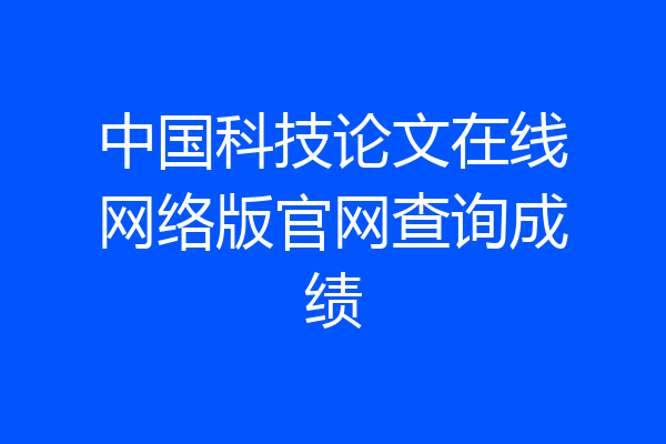 中国科技论文在线网络版官网查询成绩