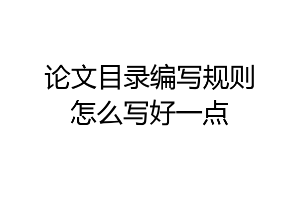 论文目录编写规则怎么写好一点