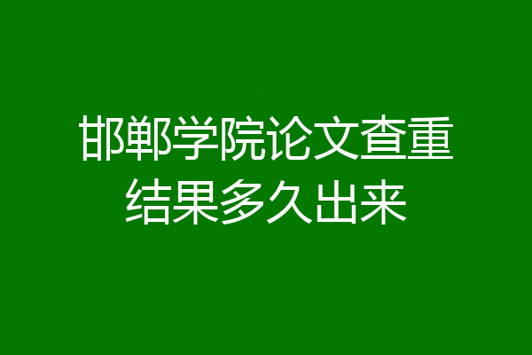 邯郸学院论文查重结果多久出来