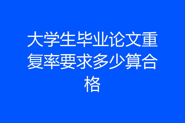 大学生毕业论文重复率要求多少算合格