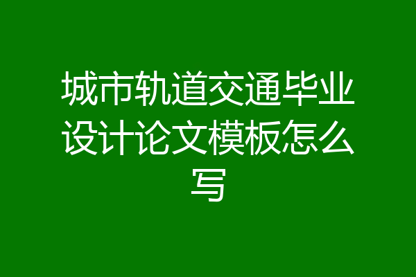 城市轨道交通毕业设计论文模板怎么写