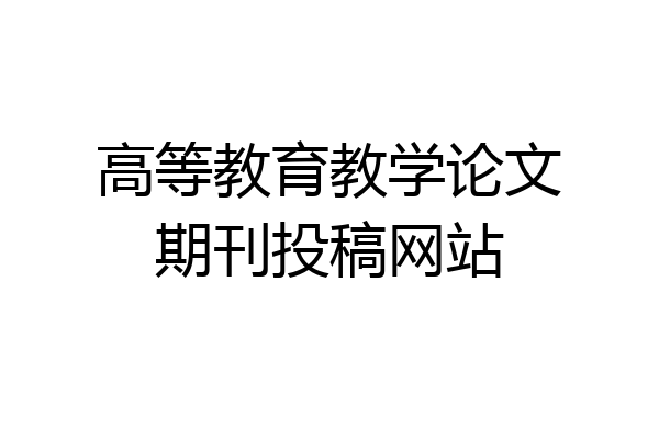高等教育教学论文期刊投稿网站