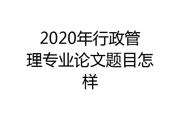 2020年行政管理专业论文题目怎样
