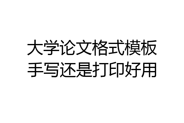 大学论文格式模板手写还是打印好用