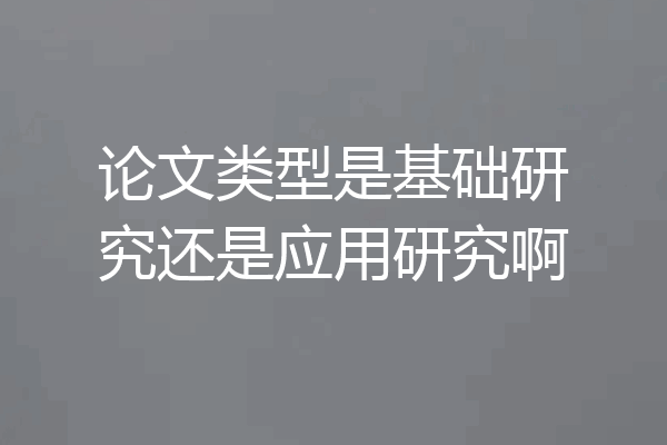 论文类型是基础研究还是应用研究啊