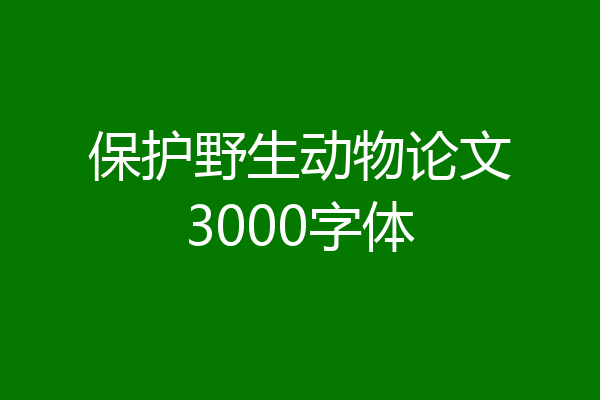 保护野生动物论文3000字体