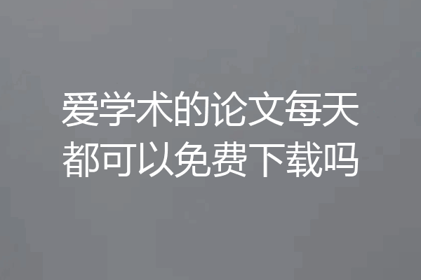 爱学术的论文每天都可以免费下载吗