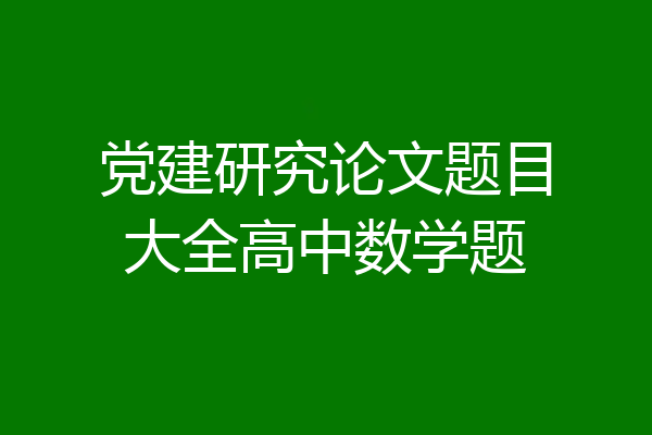 党建研究论文题目大全高中数学题