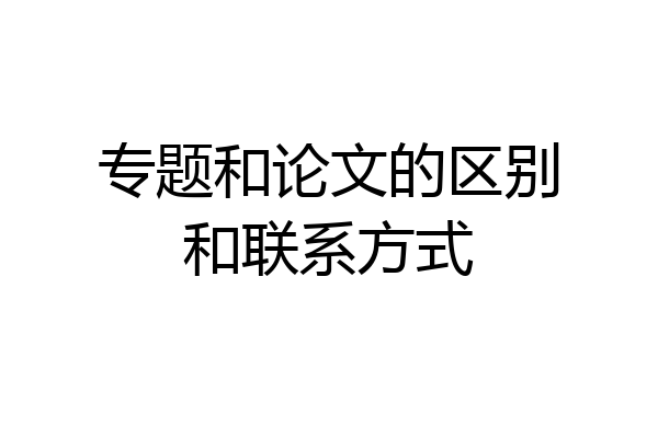 专题和论文的区别和联系方式
