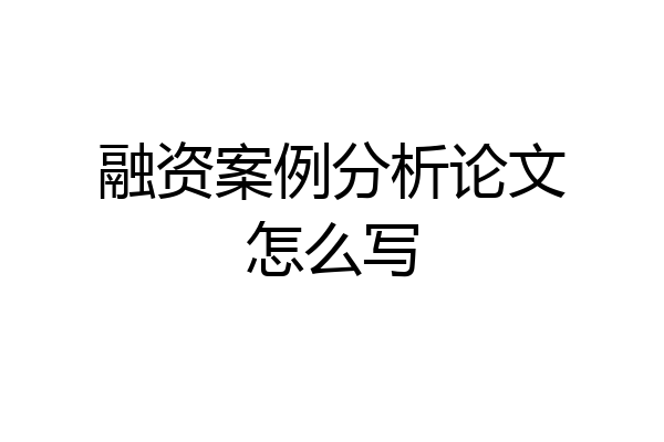 融资案例分析论文怎么写