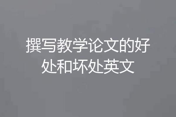 撰写教学论文的好处和坏处英文