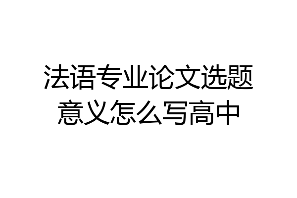 法语专业论文选题意义怎么写高中