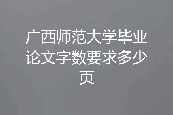 广西师范大学毕业论文字数要求多少页