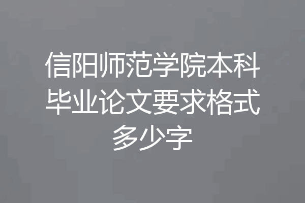 信阳师范学院本科毕业论文要求格式多少字