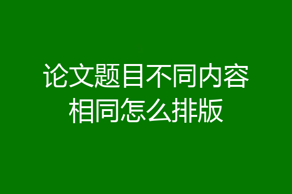 论文题目不同内容相同怎么排版