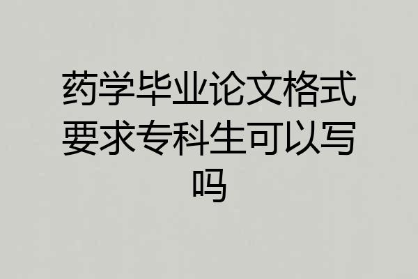 药学毕业论文格式要求专科生可以写吗