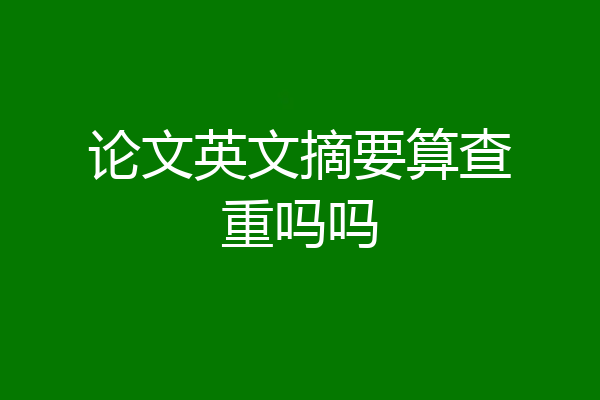 论文英文摘要算查重吗吗