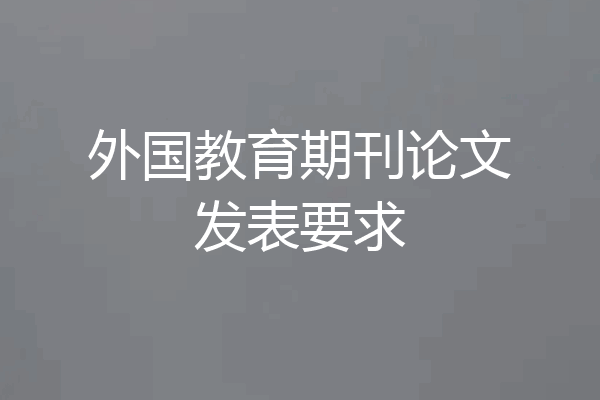 外国教育期刊论文发表要求