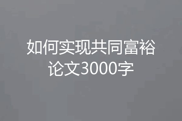 如何实现共同富裕论文3000字