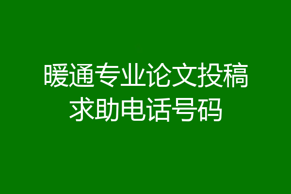 暖通专业论文投稿求助电话号码