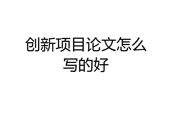 创新项目论文怎么写的好