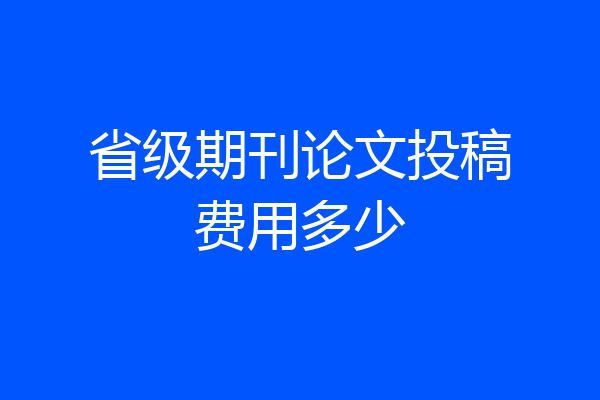 省级期刊论文投稿费用多少